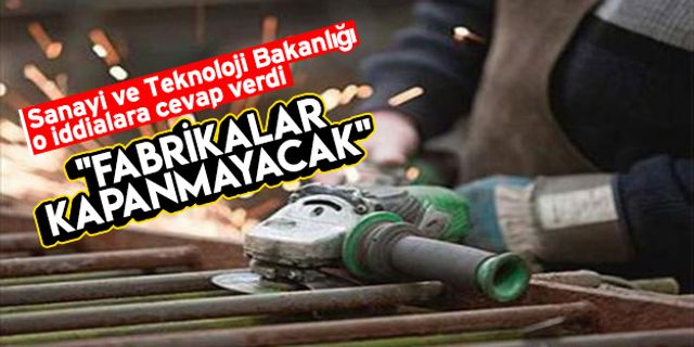 Sanayi ve Teknoloji Bakanlığı: "Fabrikalar kapanmayacak"