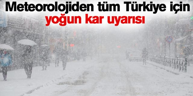 Meteorolojiden tüm Türkiye için yoğun kar uyarısı