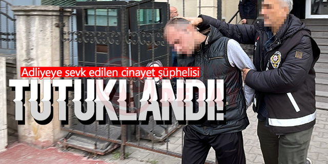 Adliyeye sevk edilen cinayet şüphelisi tutuklandı