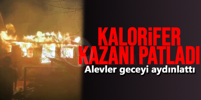 Patlayan kalorifer kazanı geceyi aydınlattı!