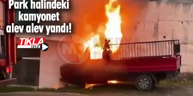 Park halindeki kamyonet alev alev yandı!