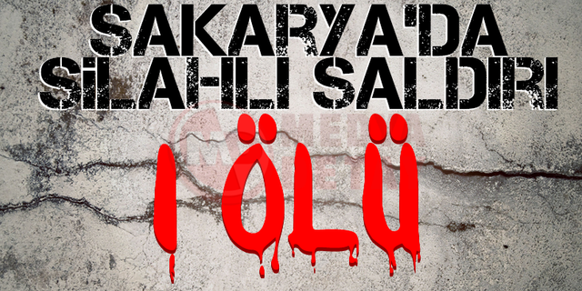 Sakarya'da silahlı saldırı: 1 ölü!