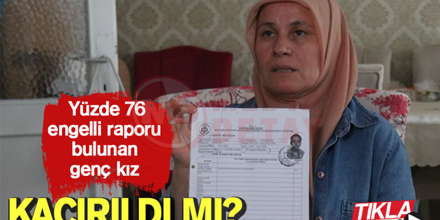 Yüzde 76 engelli raporu bulunan genç kız kaçırıldı mı?