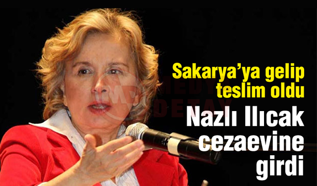 Nazlı Ilıcak Sakarya'ya gelip teslim oldu!