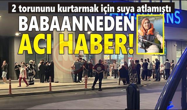 2 torununu kurtarmaya çalışan babaanneden acı haber geldi