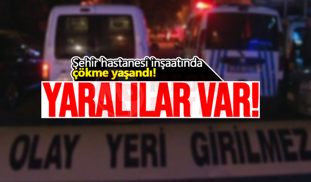 Şehir hastanesi inşaatında çökme yaşandı!