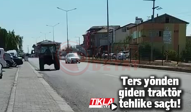 Ters yönden giden traktör tehlike saçtı!