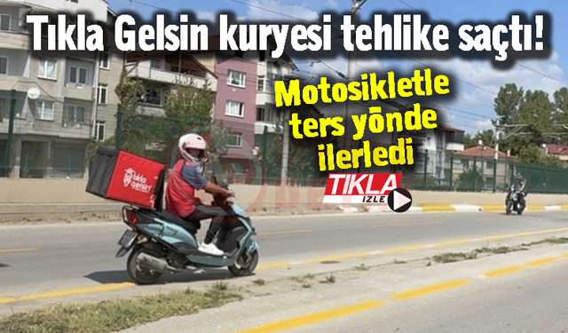 Tıkla Gelsin kuryesi tehlike saçtı!