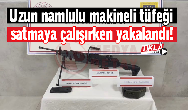 Uzun namlulu makineli tüfeği satmaya çalışırken yakalandı!