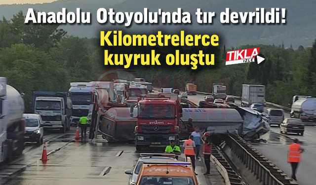 Anadolu Otoyolu'nda tır devrildi!