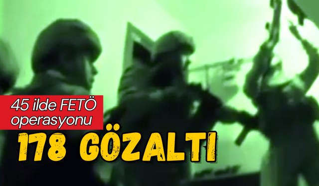 45 ilde FETÖ operasyonu: 178 gözaltı!