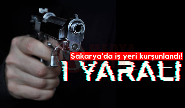Sakarya'da iş yeri kurşunlandı: 1 yaralı!