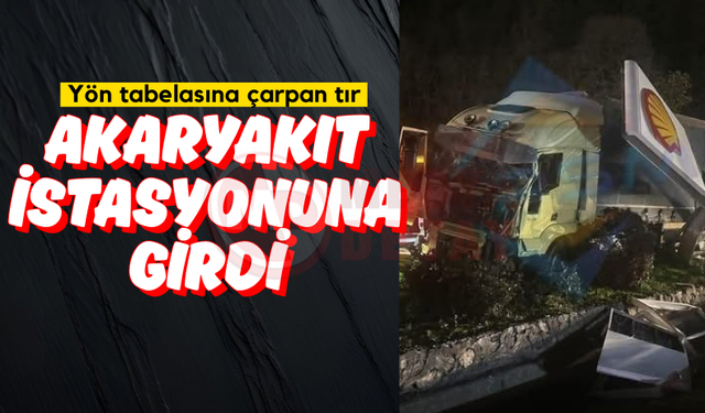Yön tabelasına çarpan tır akaryakıt istasyonuna girdi!