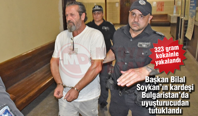 Başkan Bilal Soykan'ın kardeşi Bulgaristan'da uyuşturucudan tutuklandı