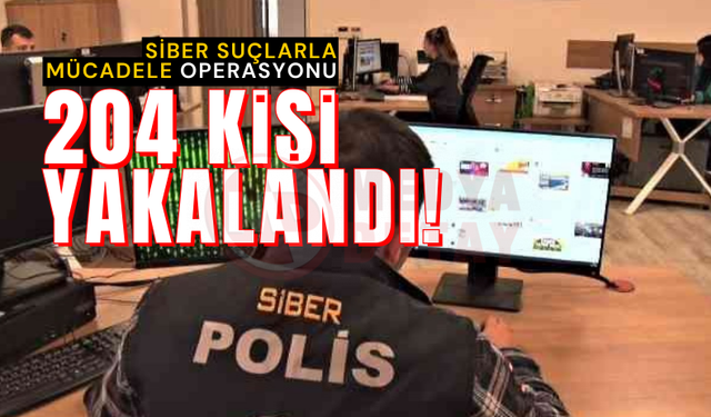 Siber suçlarla mücadele operasyonu: 204 kişi yakalandı!