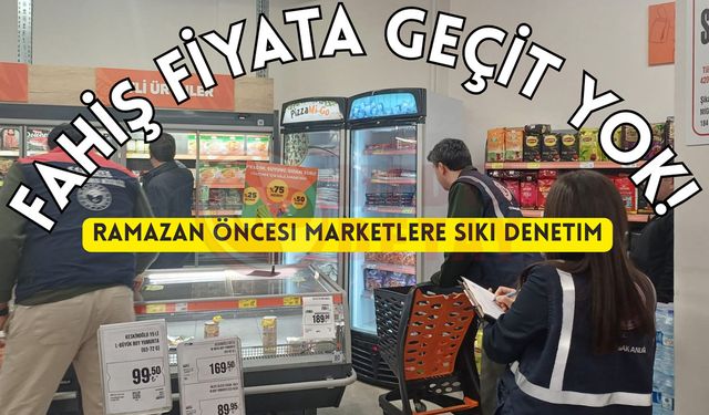 Ramazan öncesi marketlere sıkı denetim