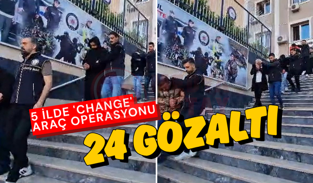 5 ilde 'change' araç operasyonu: 24 gözaltı!