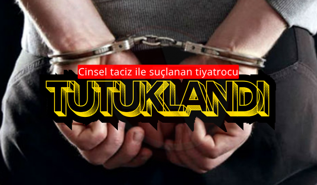 Cinsel taciz ile suçlanan tiyatrocu tutuklandı