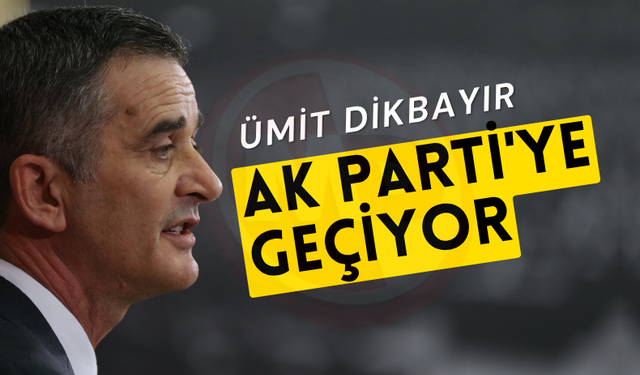Ümit Dikbayır AK Parti'ye geçiyor