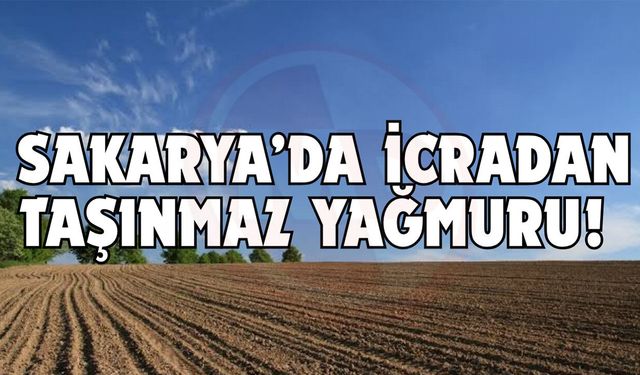 Sakarya’da icradan taşınmaz yağmuru!