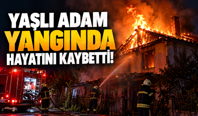 Yaşlı adam yangında hayatını kaybetti!