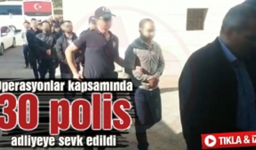 30 polis adliyeye sevk edildi