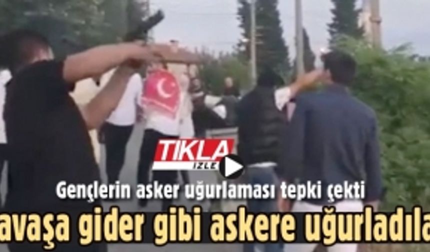 Savaşa gider gibi askere uğurladılar!