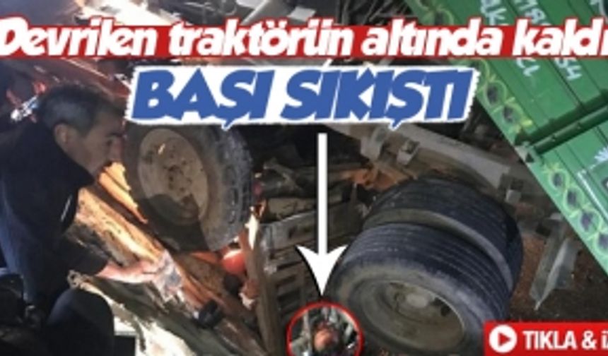 Devrilen traktörün altında kaldı başı sıkıştı!