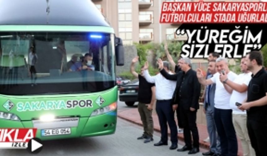 Başkan Yüce Sakaryasporlu oyuncuları stada uğurladı