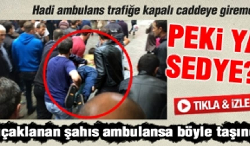 Bıçaklanan şahıs ambulansa böyle taşındı!