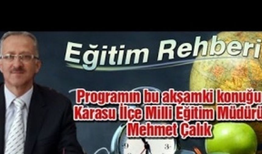 Eğitim Rehberi bu hafta Karasu İlçe Milli Eğitim Müdürü Mehmet Çalık'ı konuk ediyor