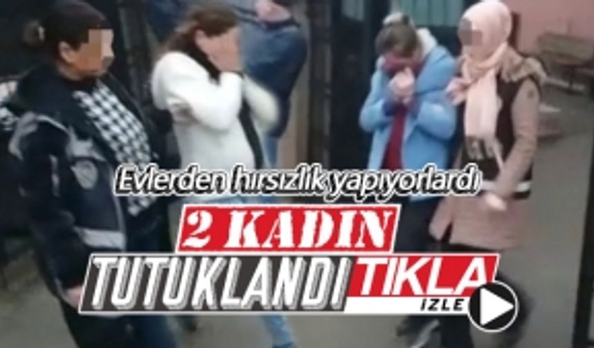 Evlerden hırsızlık yapan iki kadın tutuklandı