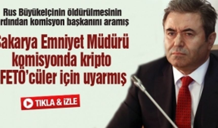 Sakarya Emniyet Müdürü  komisyonda kripto  FETÖ’cüler için uyarmış