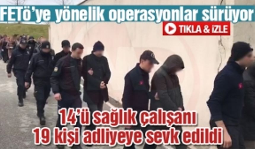 14'ü sağlık çalışanı 19 kişi adliyeye sevk edildi