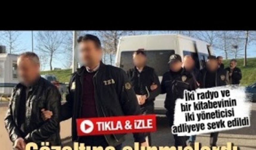 İki radyo ve bir kitabevinin iki yöneticisi adliyeye sevk edildi