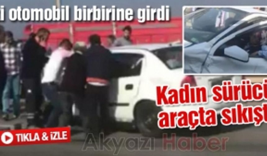 İki otomobil birbirine girdi! Kadın sürücü araçta sıkıştı