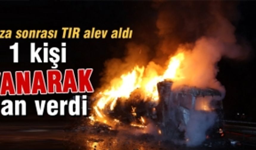 TIR yangınında bir kişi yanarak can verdi