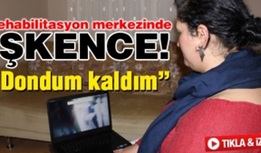 Rehabilitasyon merkezinde işkence!