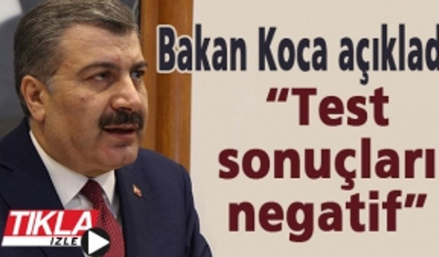 Sağlık Bakanı Koca açıkladı! “Test sonuçları negatif”