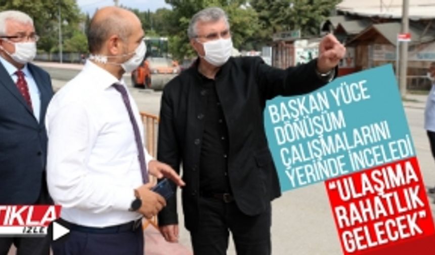 Başkan Yüce dönüşüm çalışmalarını yerinde inceledi