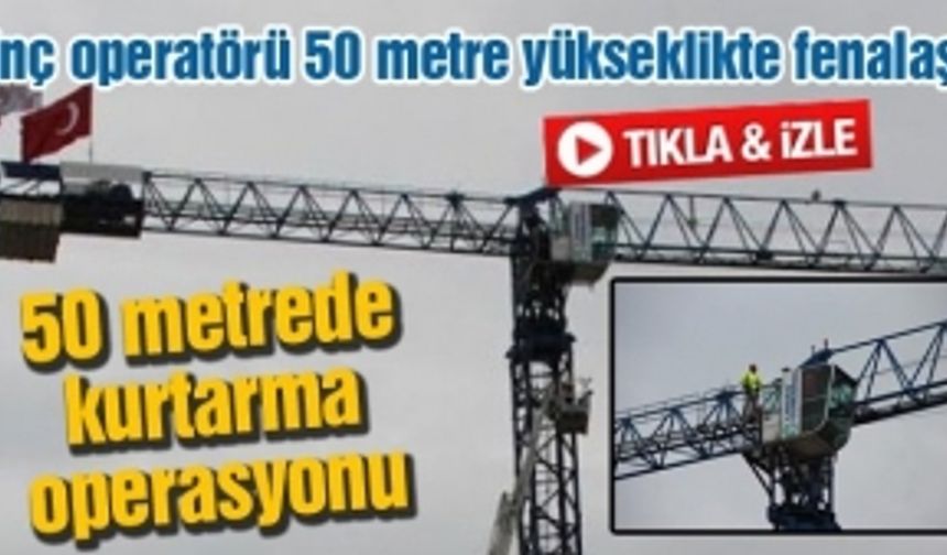 Vinç operatörü 50 metre yükseklikte fenalaştı