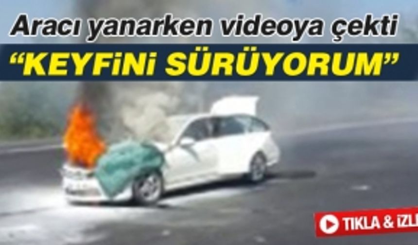 Aracı yanarken "keyfini sürüyorum" dedi