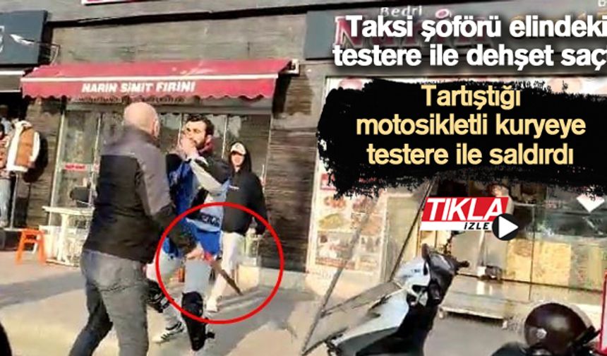 Taksi şoförü elindeki testere ile dehşet saçtı