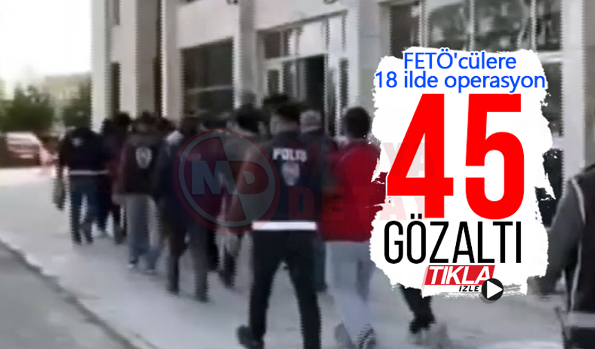 FETÖ'cülere 18 ilde operasyon: 45 gözaltı