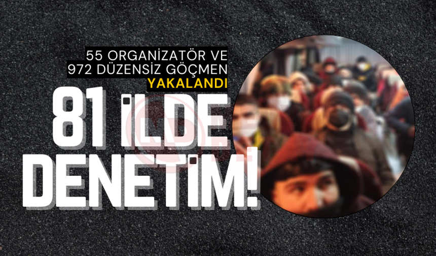 81 ilde 55 organizatör ve 972 düzensiz göçmen yakalandı