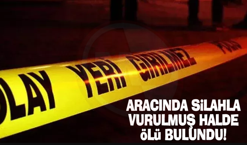 Aracında silahla vurulmuş halde ölü bulundu!