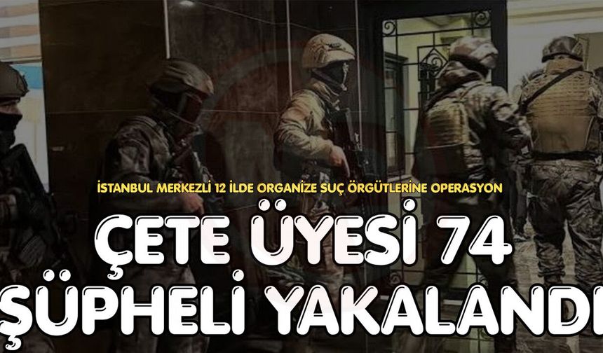 Çete üyesi 74 şüpheli yakalandı