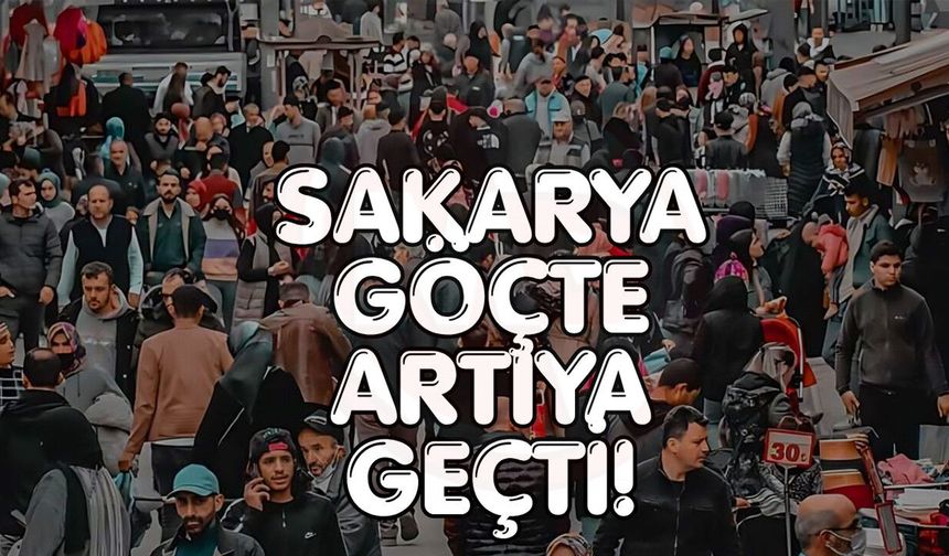 Sakarya göçte artıya geçti!