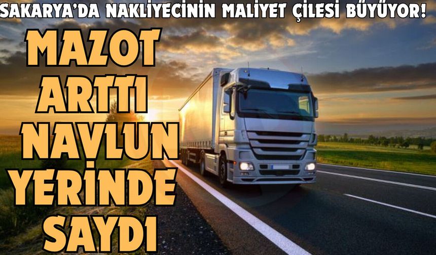 Sakarya’da nakliyecinin maliyet çilesi büyüyor!