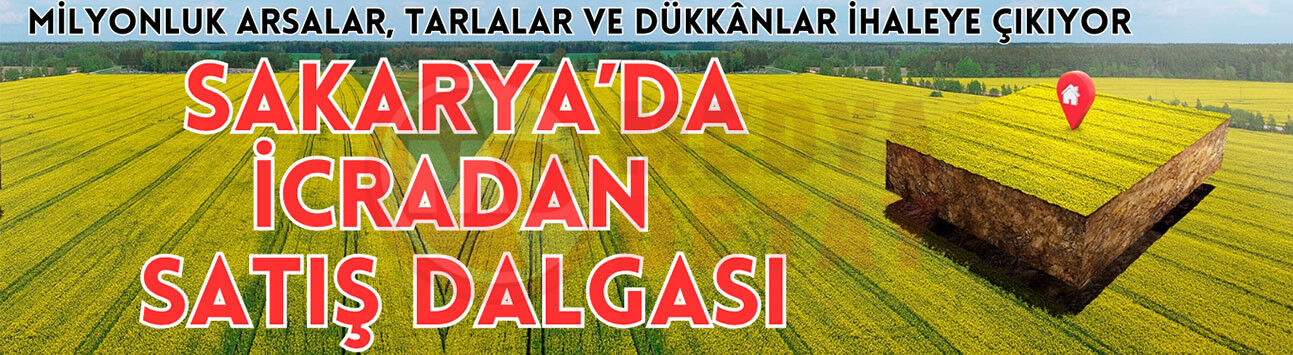 Sakarya’da milyonluk taşınmazlar satışa çıkıyor!